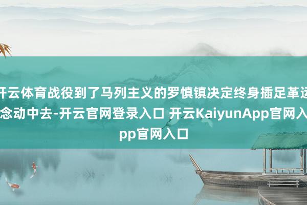 开云体育战役到了马列主义的罗慎镇决定终身插足革运说念动中去-开云官网登录入口 开云KaiyunApp官网入口