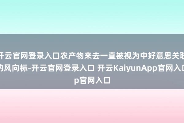 开云官网登录入口农产物来去一直被视为中好意思关联的风向标-开云官网登录入口 开云KaiyunApp官网入口