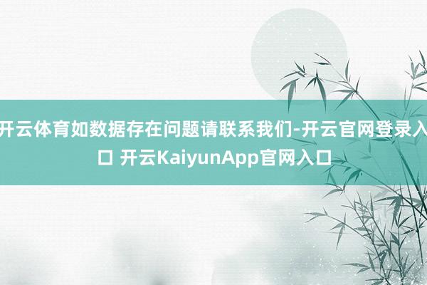 开云体育如数据存在问题请联系我们-开云官网登录入口 开云KaiyunApp官网入口