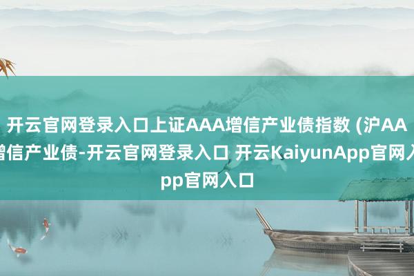 开云官网登录入口上证AAA增信产业债指数 (沪AAA增信产业债-开云官网登录入口 开云KaiyunApp官网入口