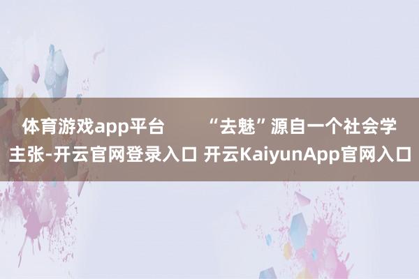 体育游戏app平台        “去魅”源自一个社会学主张-开云官网登录入口 开云KaiyunApp官网入口