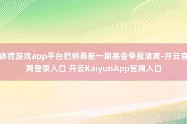 体育游戏app平台把柄最新一期基金季报清爽-开云官网登录入口 开云KaiyunApp官网入口