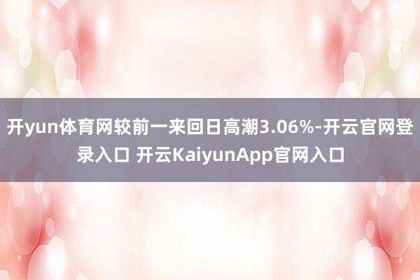 开yun体育网较前一来回日高潮3.06%-开云官网登录入口 开云KaiyunApp官网入口