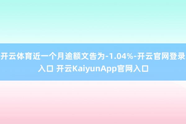 开云体育近一个月逾额文告为-1.04%-开云官网登录入口 开云KaiyunApp官网入口