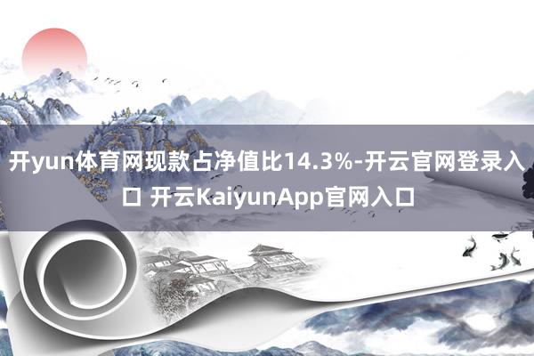 开yun体育网现款占净值比14.3%-开云官网登录入口 开云KaiyunApp官网入口